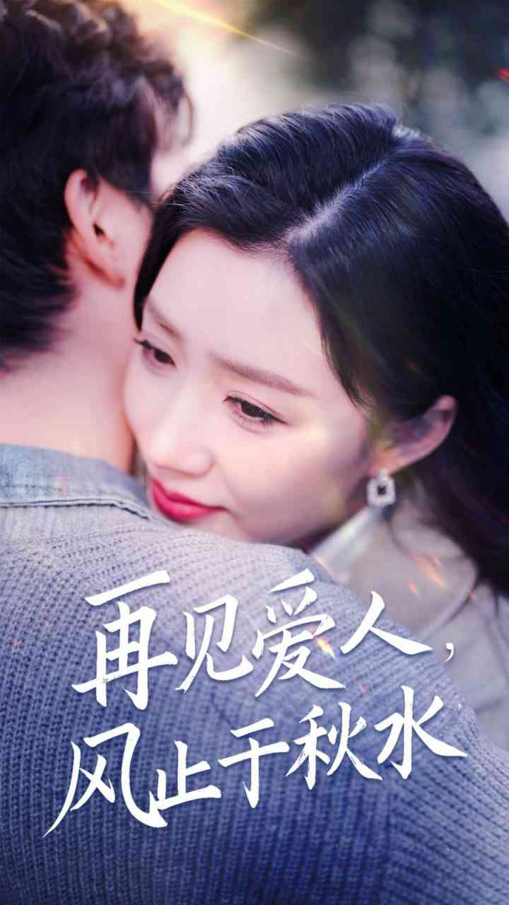 《再见爱人风止于秋水》全集免费高清短剧无广告在线播放|短剧·中国大陆·2025  第1张