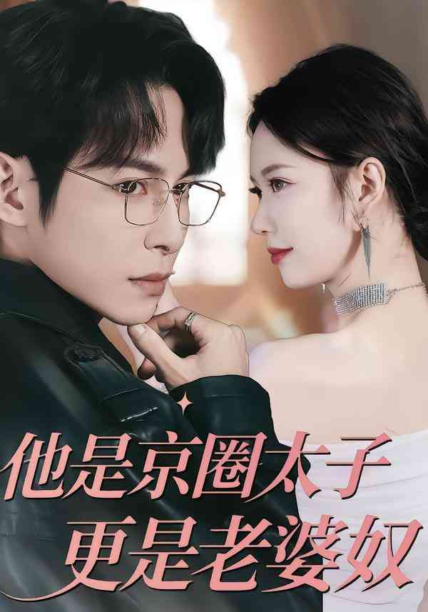 《他是京圈太子更是老婆奴》全集免费高清短剧无广告在线播放|短剧·中国大陆·2026